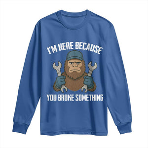 Funny Bigoot Mechanic Long Sleeve Shirt I Am Here Because You Broke Something Repair TS14 Royal Blue Print Your Wear