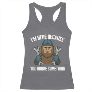 Funny Bigoot Mechanic Racerback Tank Top I Am Here Because You Broke Something Repair TS14 Charcoal Print Your Wear