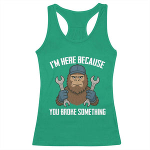 Funny Bigoot Mechanic Racerback Tank Top I Am Here Because You Broke Something Repair TS14 Irish Green Print Your Wear