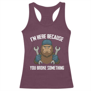 Funny Bigoot Mechanic Racerback Tank Top I Am Here Because You Broke Something Repair TS14 Maroon Print Your Wear