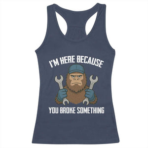 Funny Bigoot Mechanic Racerback Tank Top I Am Here Because You Broke Something Repair TS14 Navy Print Your Wear