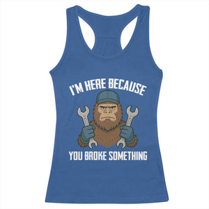 Funny Bigoot Mechanic Racerback Tank Top I Am Here Because You Broke Something Repair TS14 Royal Blue Print Your Wear