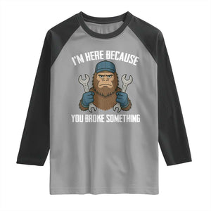 Funny Bigoot Mechanic Raglan Shirt I Am Here Because You Broke Something Repair TS14 Sport Gray Black Print Your Wear