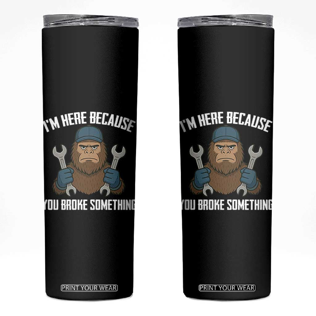 Funny Bigoot Mechanic Skinny Tumbler I Am Here Because You Broke Something Repair TS14 Black Print Your Wear
