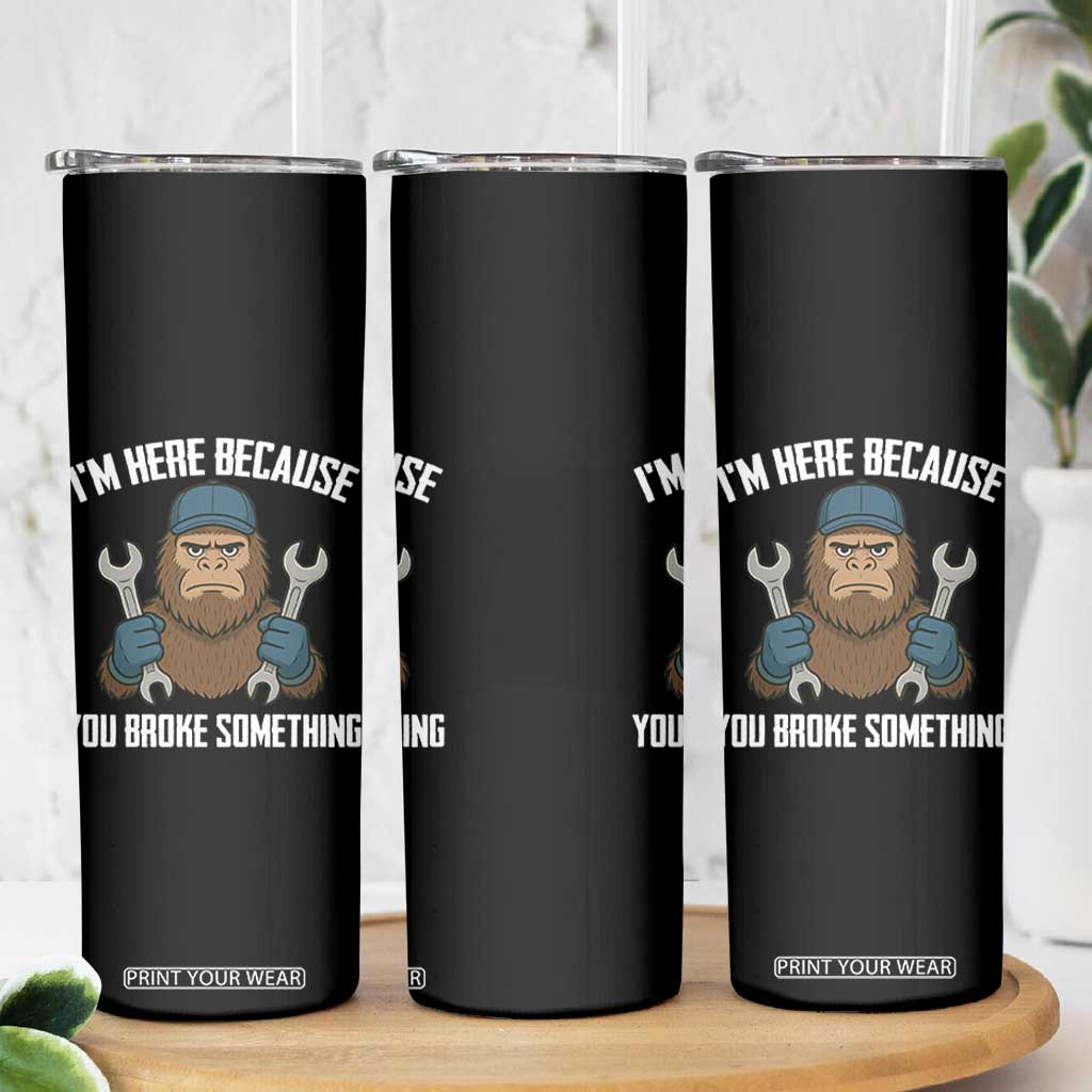 Funny Bigoot Mechanic Skinny Tumbler I Am Here Because You Broke Something Repair TS14 Print Your Wear