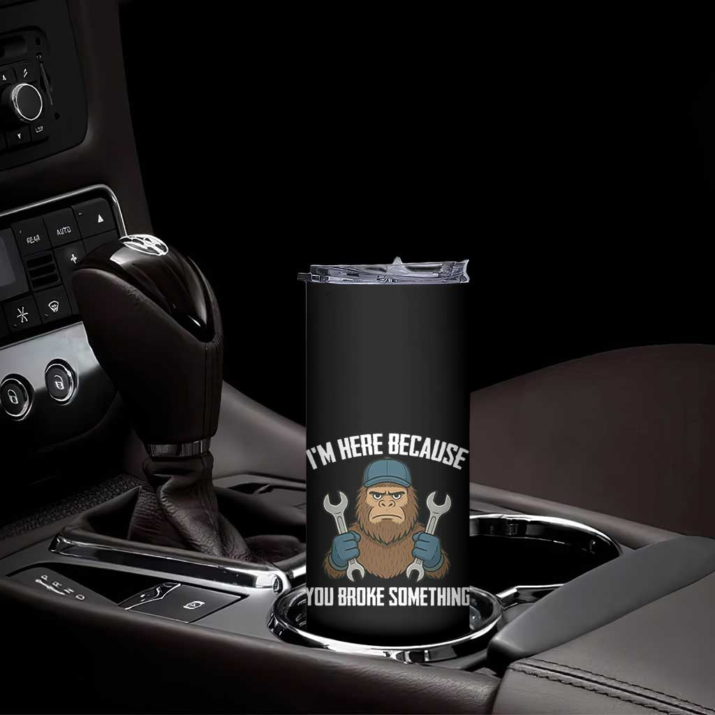 Funny Bigoot Mechanic Skinny Tumbler I Am Here Because You Broke Something Repair TS14 Print Your Wear