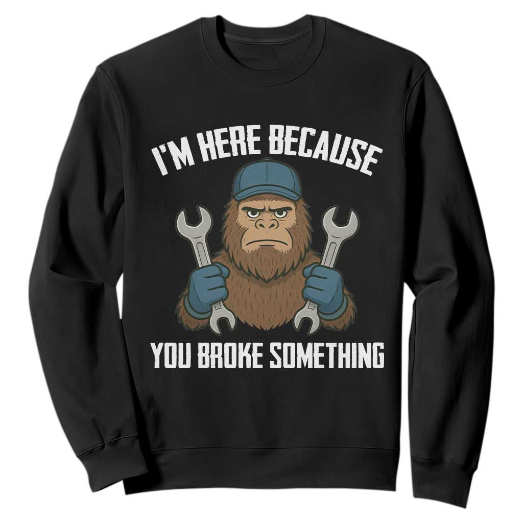 Funny Bigoot Mechanic Sweatshirt I Am Here Because You Broke Something Repair TS14 Black Print Your Wear