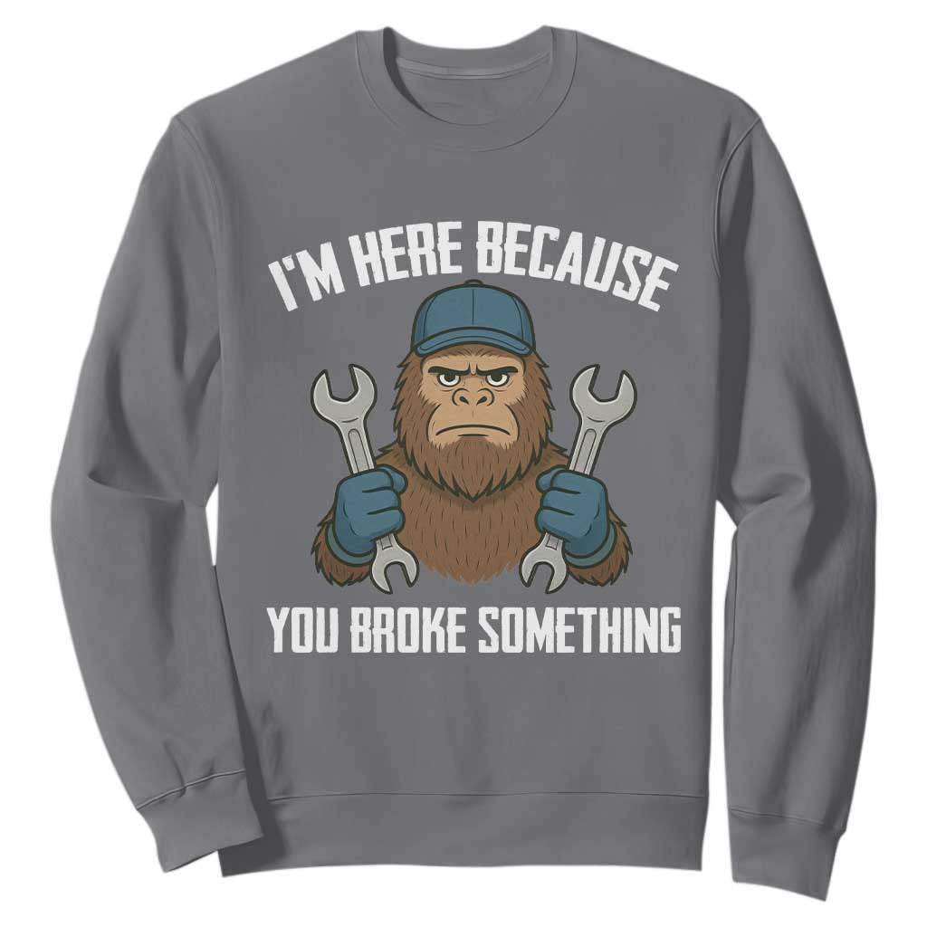 Funny Bigoot Mechanic Sweatshirt I Am Here Because You Broke Something Repair TS14 Charcoal Print Your Wear