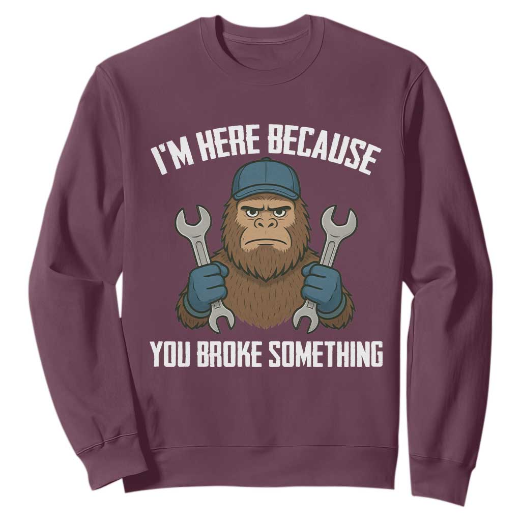 Funny Bigoot Mechanic Sweatshirt I Am Here Because You Broke Something Repair TS14 Maroon Print Your Wear