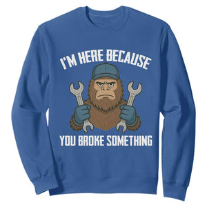 Funny Bigoot Mechanic Sweatshirt I Am Here Because You Broke Something Repair TS14 Royal Blue Print Your Wear