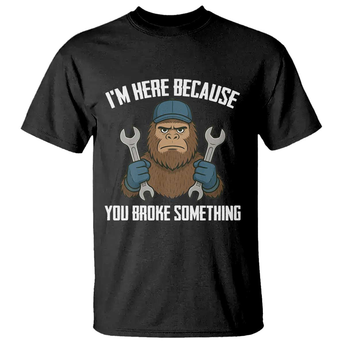 Funny Bigoot Mechanic T Shirt I Am Here Because You Broke Something Repair TS14 Black Print Your Wear