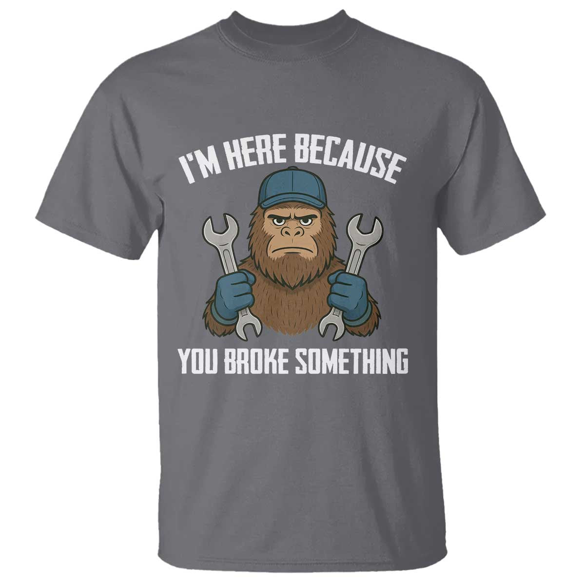 Funny Bigoot Mechanic T Shirt I Am Here Because You Broke Something Repair TS14 Charcoal Print Your Wear