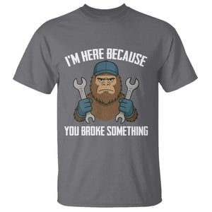 Funny Bigoot Mechanic T Shirt I Am Here Because You Broke Something Repair TS14 Charcoal Print Your Wear