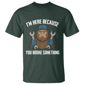 Funny Bigoot Mechanic T Shirt I Am Here Because You Broke Something Repair TS14 Dark Forest Green Print Your Wear
