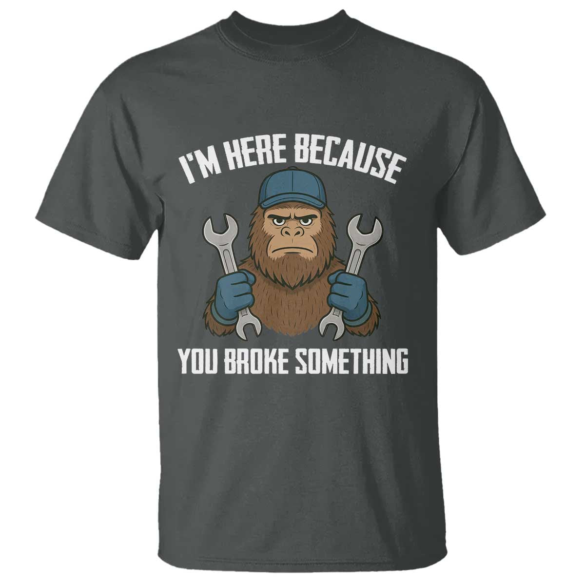 Funny Bigoot Mechanic T Shirt I Am Here Because You Broke Something Repair TS14 Dark Heather Print Your Wear