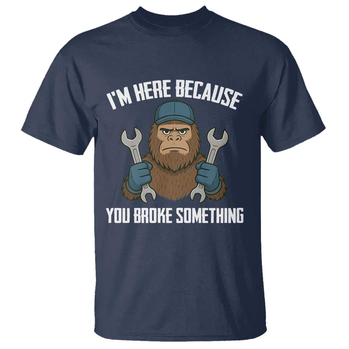 Funny Bigoot Mechanic T Shirt I Am Here Because You Broke Something Repair TS14 Navy Print Your Wear