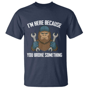 Funny Bigoot Mechanic T Shirt I Am Here Because You Broke Something Repair TS14 Navy Print Your Wear