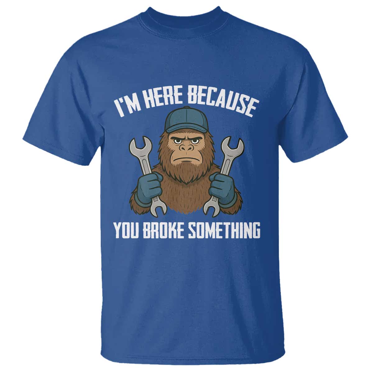 Funny Bigoot Mechanic T Shirt I Am Here Because You Broke Something Repair TS14 Royal Blue Print Your Wear