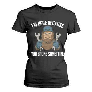 Funny Bigoot Mechanic T Shirt For Women I Am Here Because You Broke Something Repair TS14 Black Print Your Wear