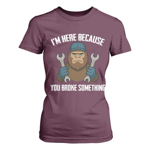 Funny Bigoot Mechanic T Shirt For Women I Am Here Because You Broke Something Repair TS14 Maroon Print Your Wear