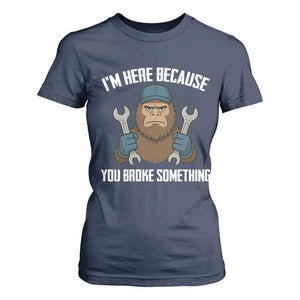 Funny Bigoot Mechanic T Shirt For Women I Am Here Because You Broke Something Repair TS14 Navy Print Your Wear