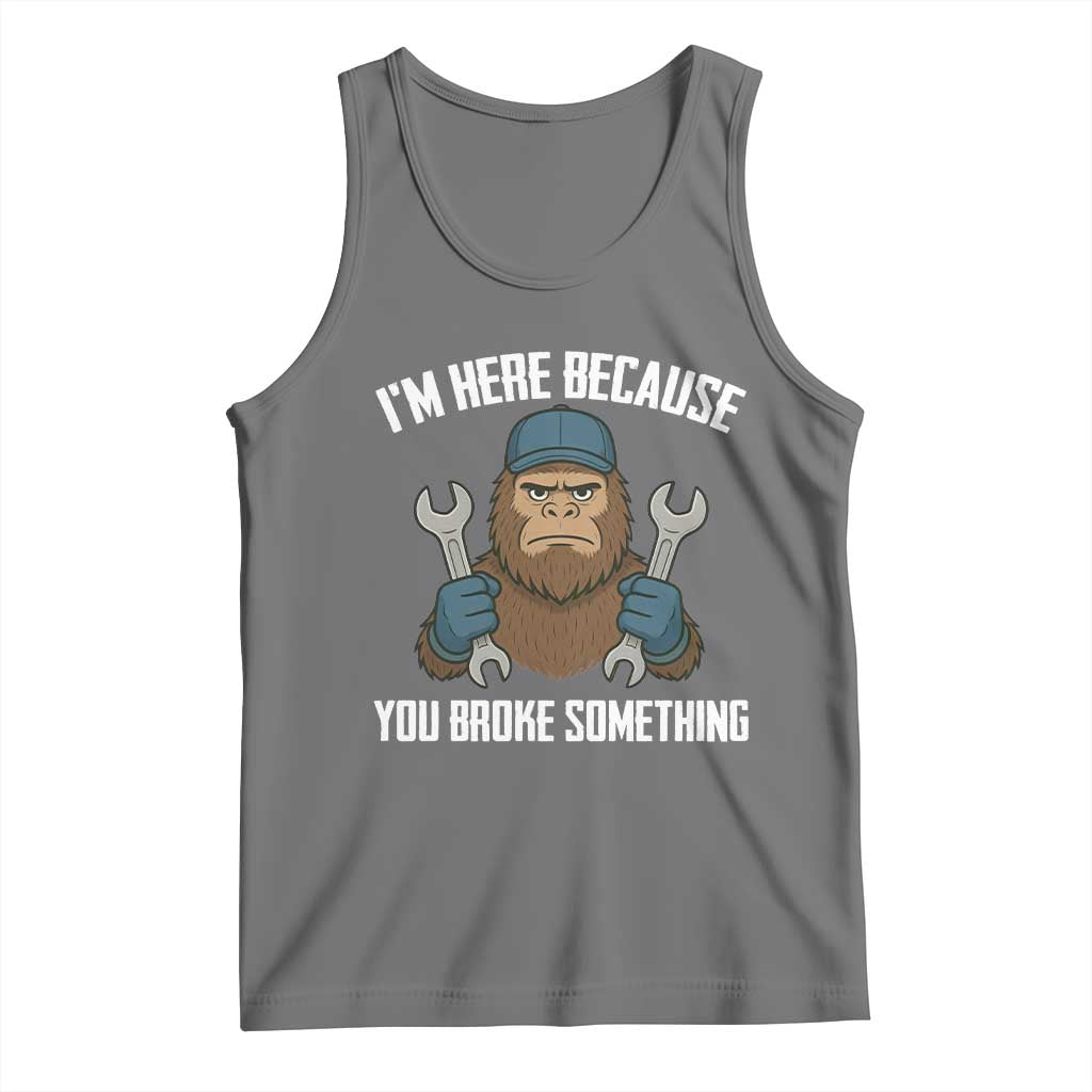 Funny Bigoot Mechanic Tank Top I Am Here Because You Broke Something Repair TS14 Black Heather Print Your Wear
