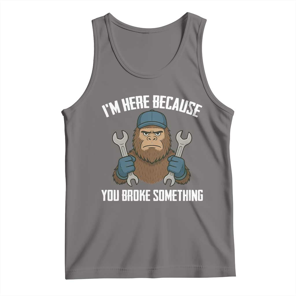 Funny Bigoot Mechanic Tank Top I Am Here Because You Broke Something Repair TS14 Deep Heather Print Your Wear