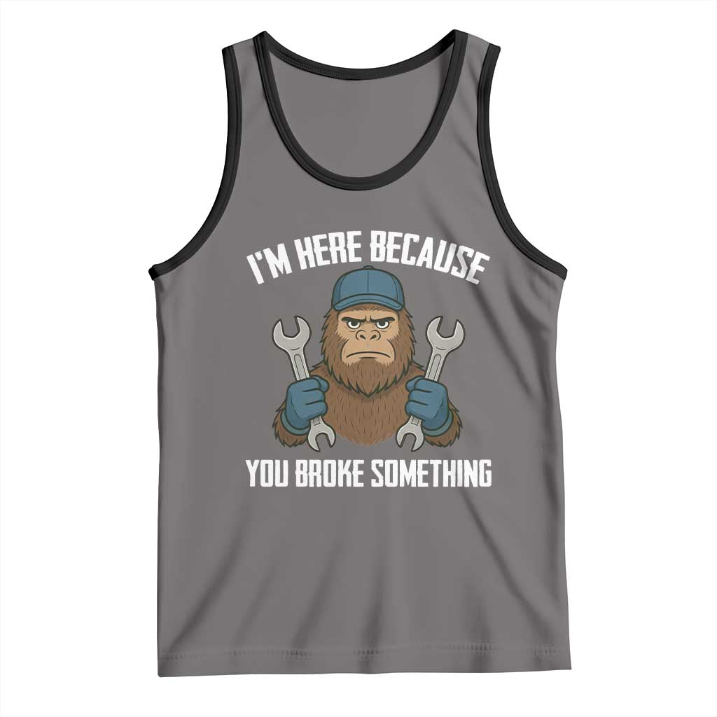 Funny Bigoot Mechanic Tank Top I Am Here Because You Broke Something Repair TS14 Deep Heather Black Print Your Wear