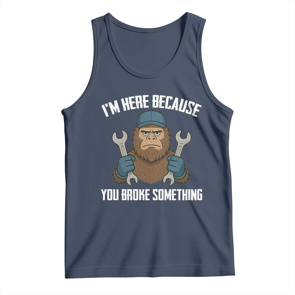 Funny Bigoot Mechanic Tank Top I Am Here Because You Broke Something Repair TS14 Navy Print Your Wear