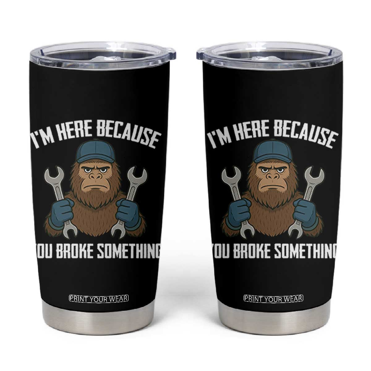 Funny Bigoot Mechanic Tumbler Cup I Am Here Because You Broke Something Repair TS14 Black Print Your Wear