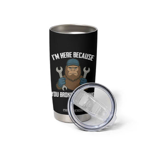 Funny Bigoot Mechanic Tumbler Cup I Am Here Because You Broke Something Repair TS14 Print Your Wear