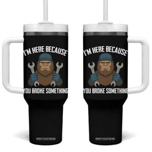 Funny Bigoot Mechanic Tumbler With Handle I Am Here Because You Broke Something Repair TS14 One Size: 40 oz Black Print Your Wear