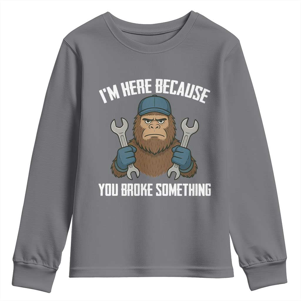 Funny Bigoot Mechanic Youth Sweatshirt I Am Here Because You Broke Something Repair TS14 Charcoal Print Your Wear