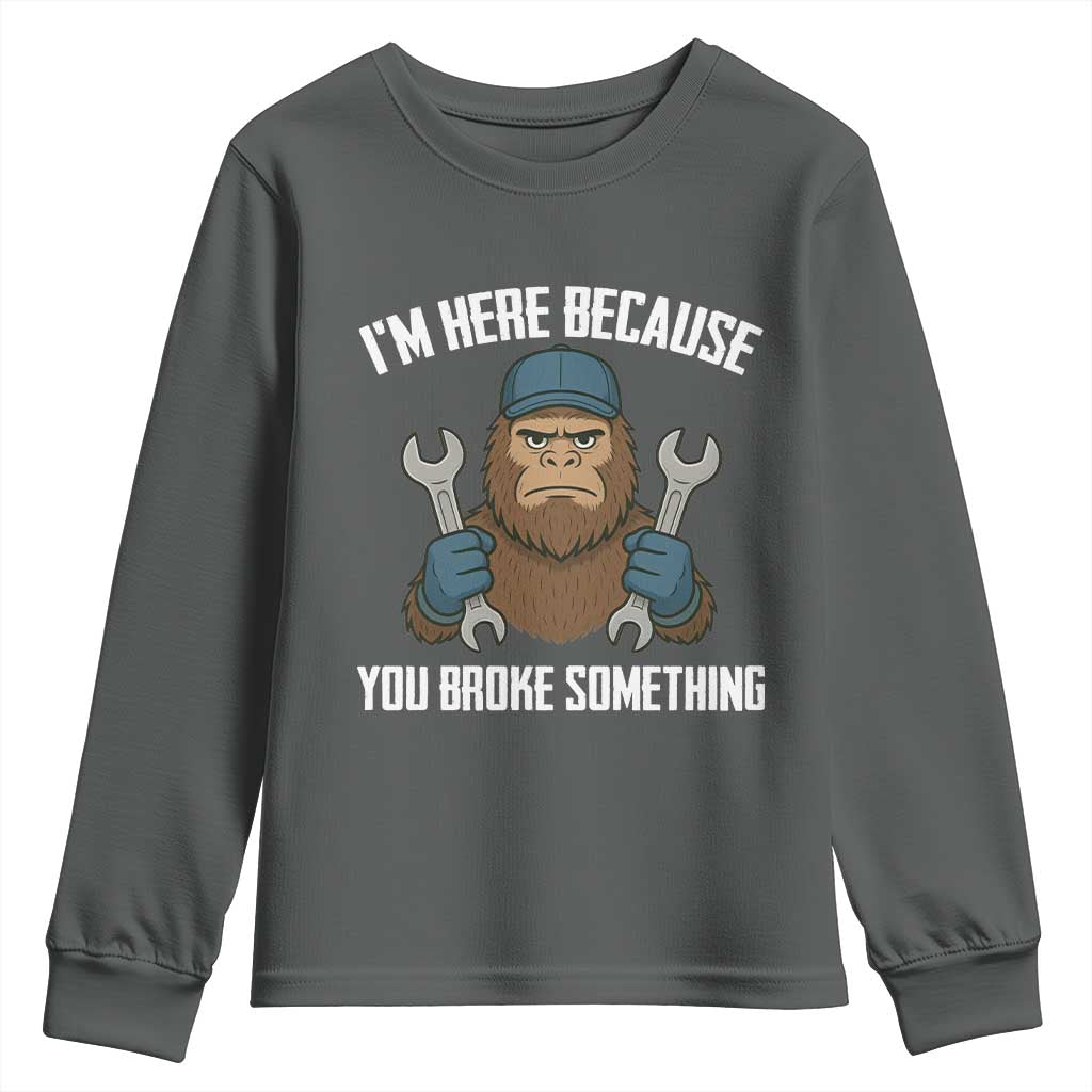 Funny Bigoot Mechanic Youth Sweatshirt I Am Here Because You Broke Something Repair TS14 Dark Heather Print Your Wear