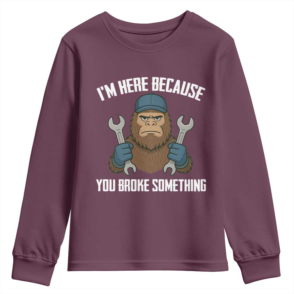Funny Bigoot Mechanic Youth Sweatshirt I Am Here Because You Broke Something Repair TS14 Maroon Print Your Wear