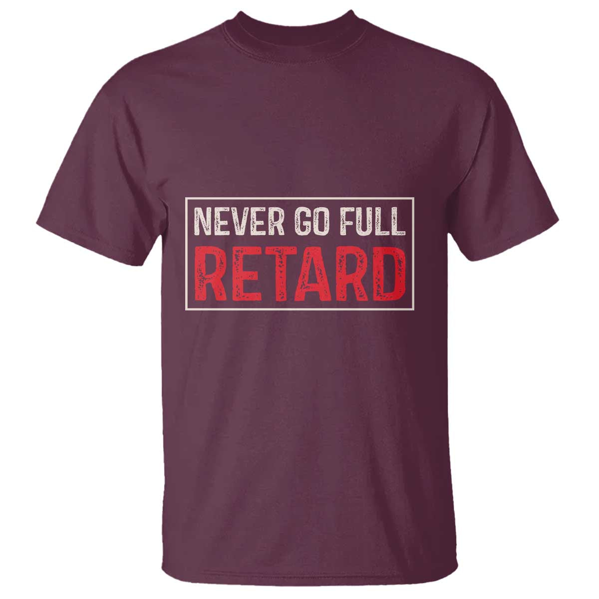 Never Go Full Retard T Shirt Funny Army Movie TS14 Maroon Print Your Wear