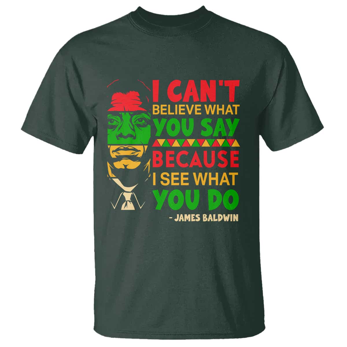 James Baldwin T Shirt I Can't Believe What You Say Because I See What You Do TS14 Dark Forest Green Print Your Wear