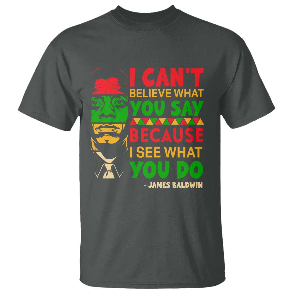 James Baldwin T Shirt I Can't Believe What You Say Because I See What You Do TS14 Dark Heather Print Your Wear