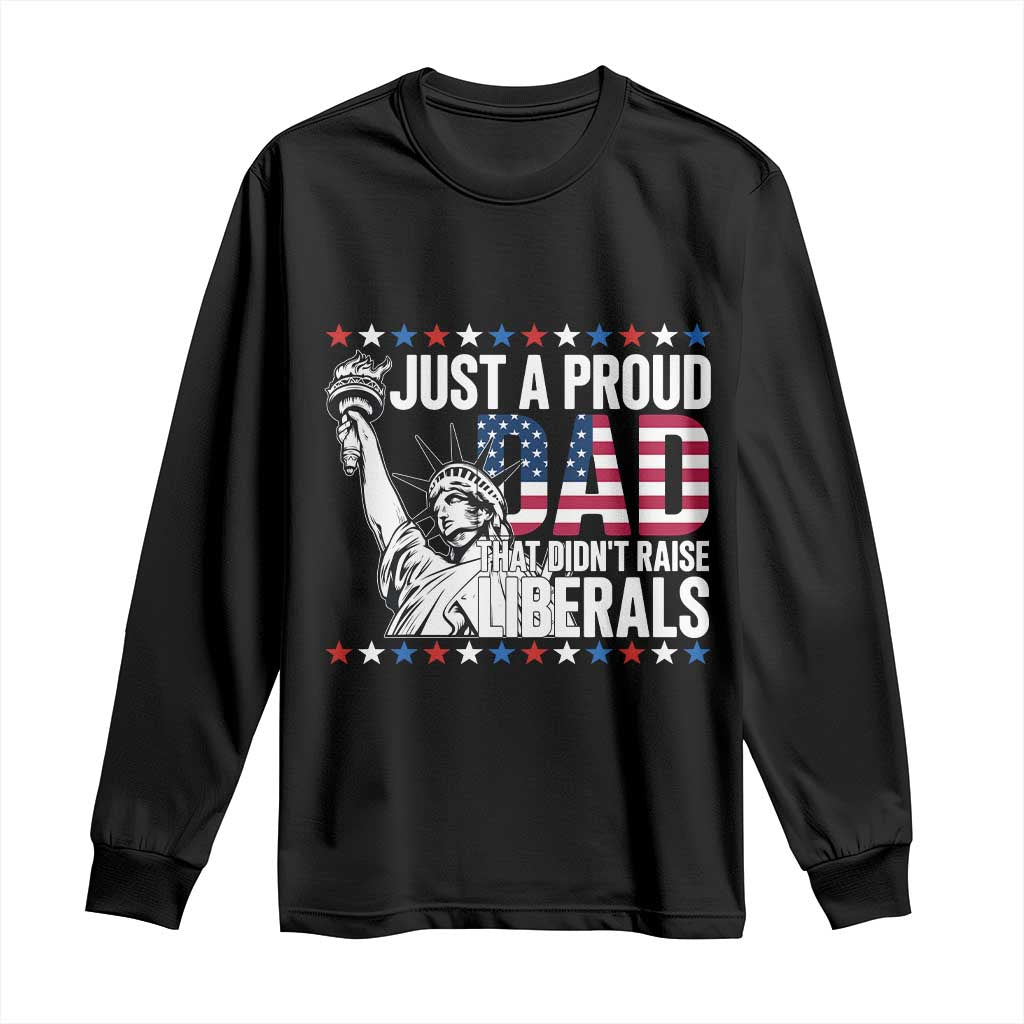 Just A Proud Dad that Didn't Raise Liberals Long Sleeve Shirt Funny Dad Man Saying