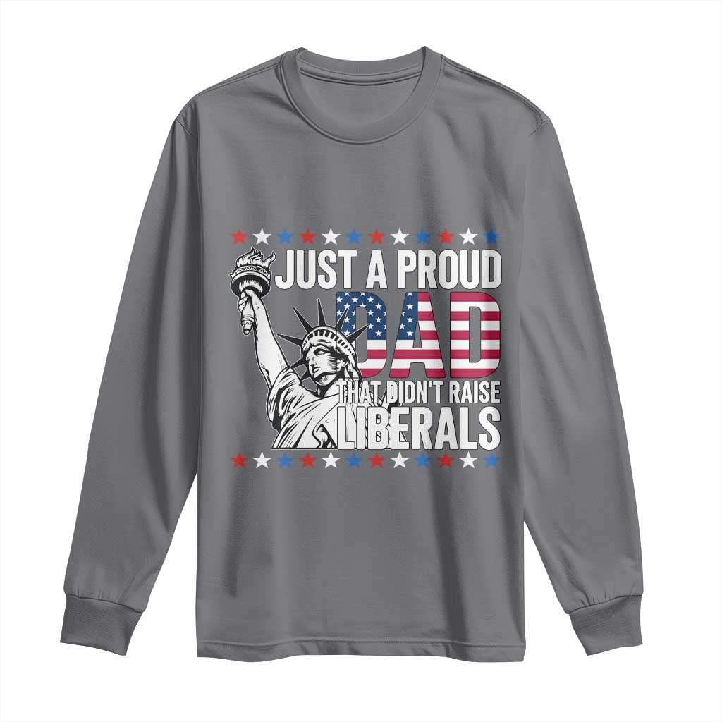Just A Proud Dad that Didn't Raise Liberals Long Sleeve Shirt Funny Dad Man Saying