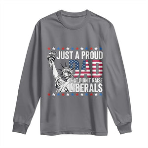 Just A Proud Dad that Didn't Raise Liberals Long Sleeve Shirt Funny Dad Man Saying
