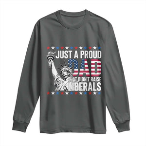 Just A Proud Dad that Didn't Raise Liberals Long Sleeve Shirt Funny Dad Man Saying