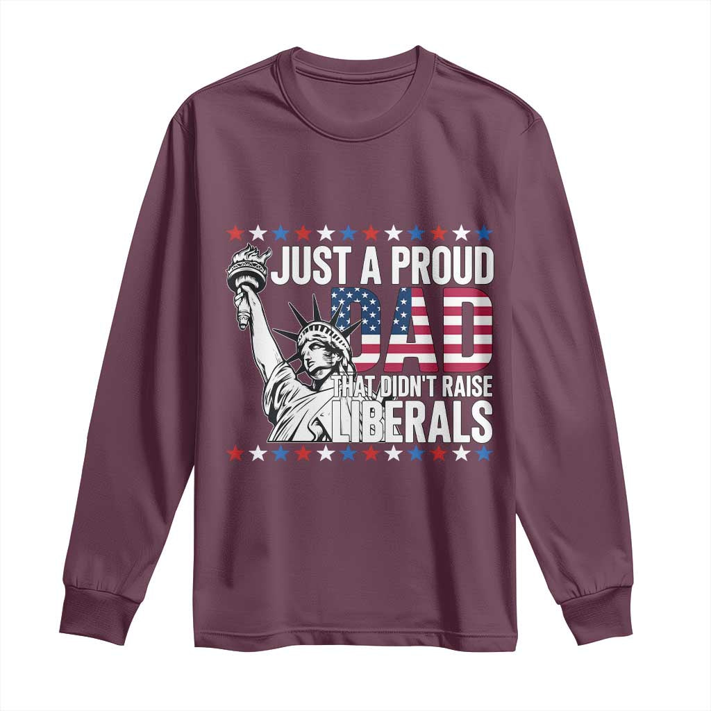 Just A Proud Dad that Didn't Raise Liberals Long Sleeve Shirt Funny Dad Man Saying