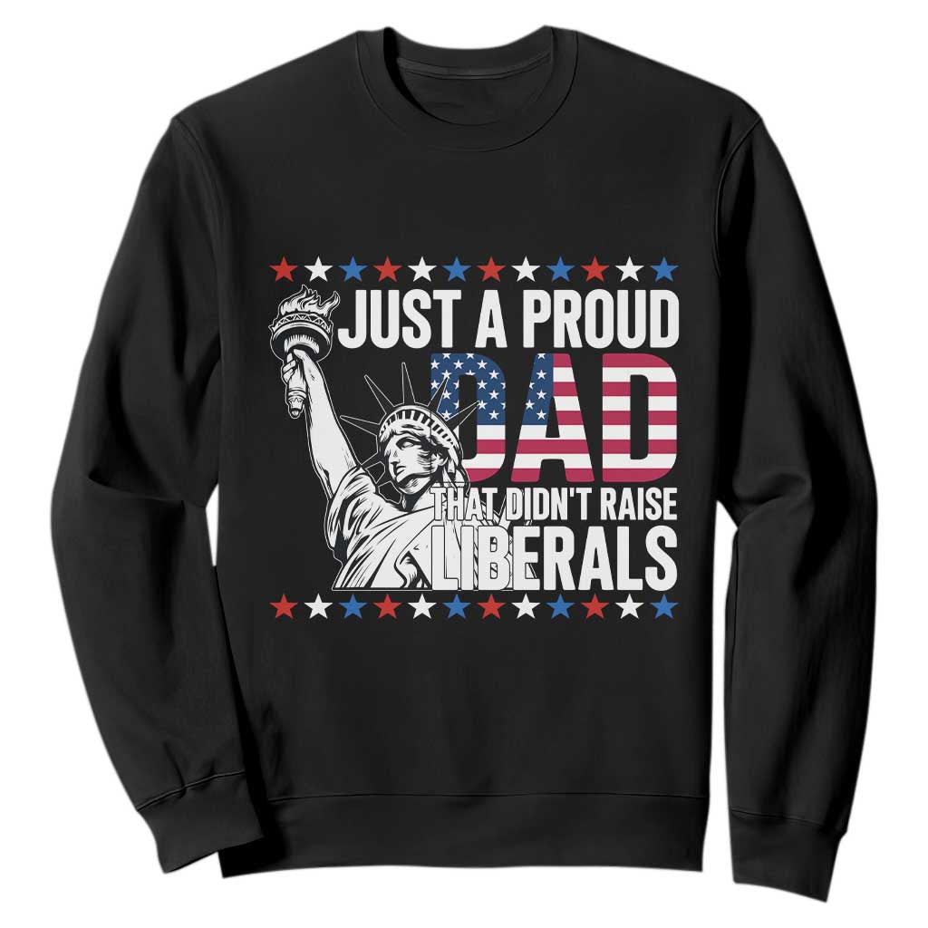 Just A Proud Dad that Didn't Raise Liberals Sweatshirt Funny Dad Man Saying
