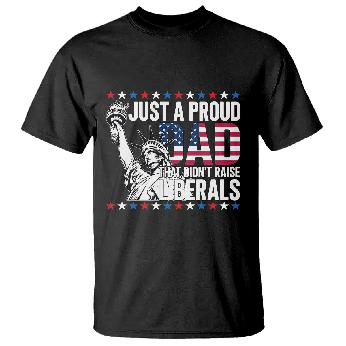 Just A Proud Dad that Didn't Raise Liberals T Shirt Funny Dad Man Saying TS14 Black Print Your Wear