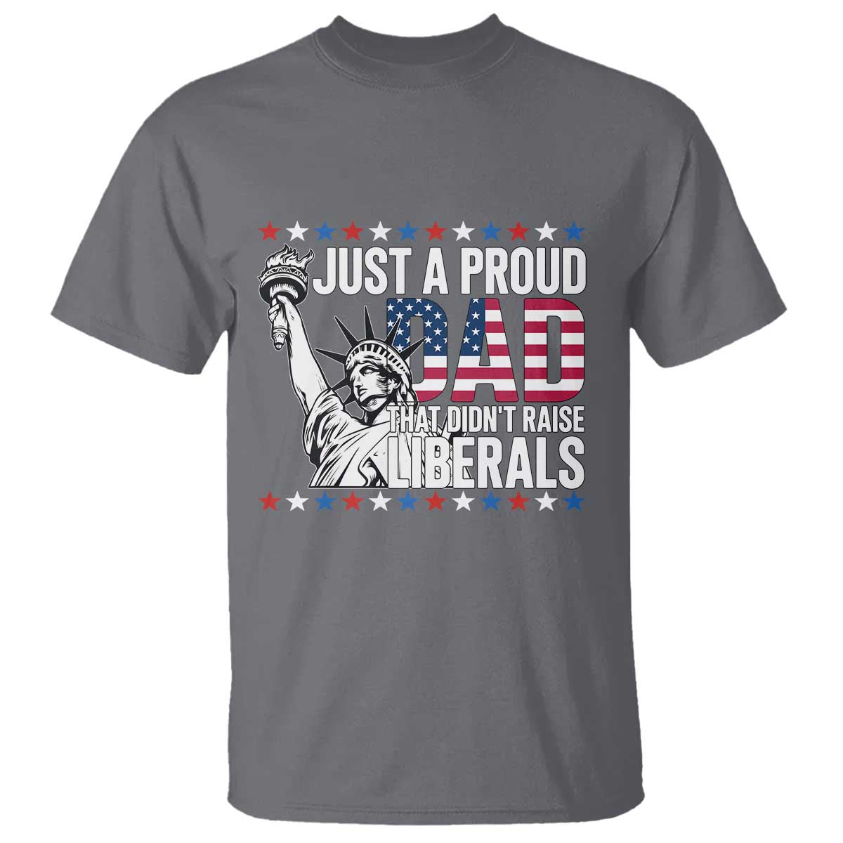 Just A Proud Dad that Didn't Raise Liberals T Shirt Funny Dad Man Saying