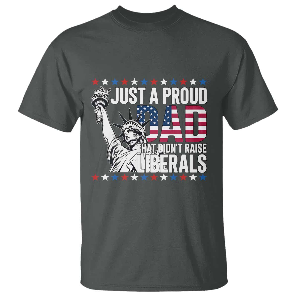 Just A Proud Dad that Didn't Raise Liberals T Shirt Funny Dad Man Saying