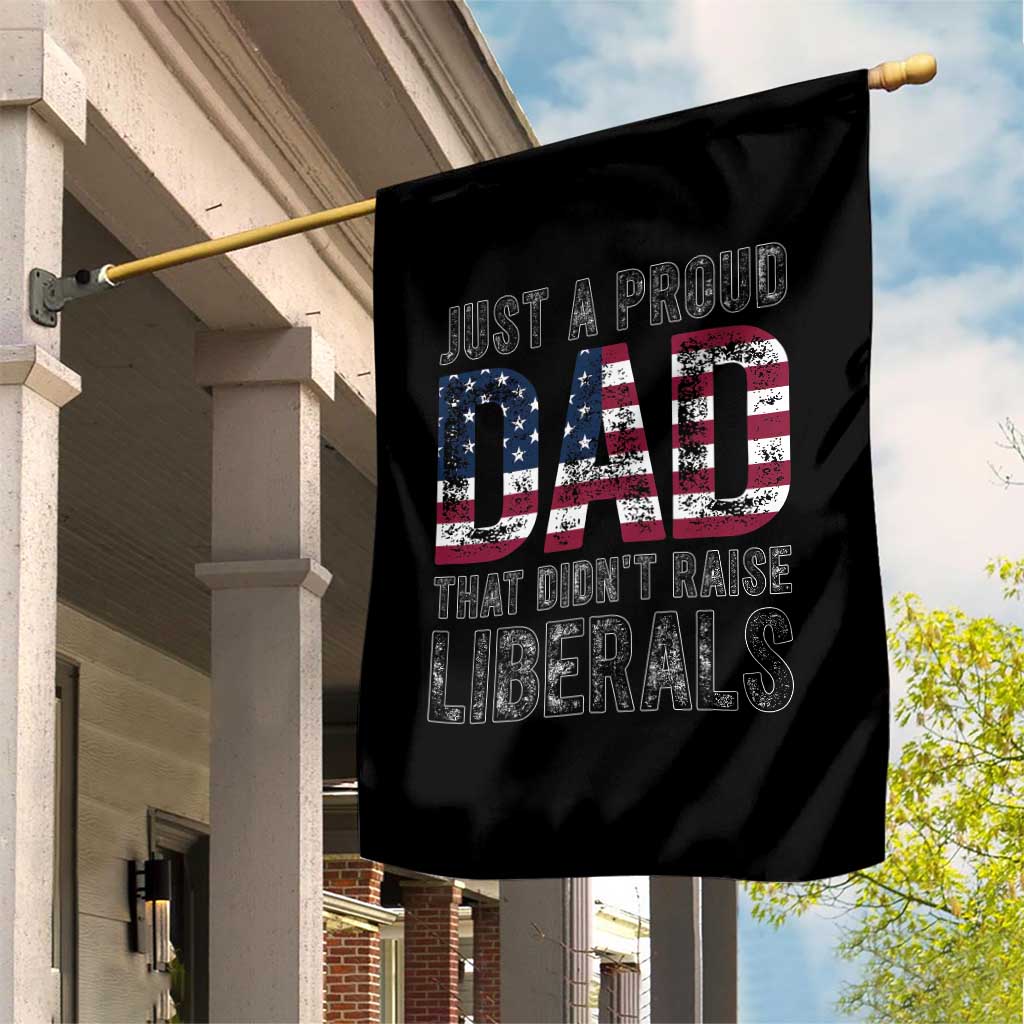 Just A Proud Dad that Didn't Raise Liberals Garden Flag Funny Father's Day 4th of July