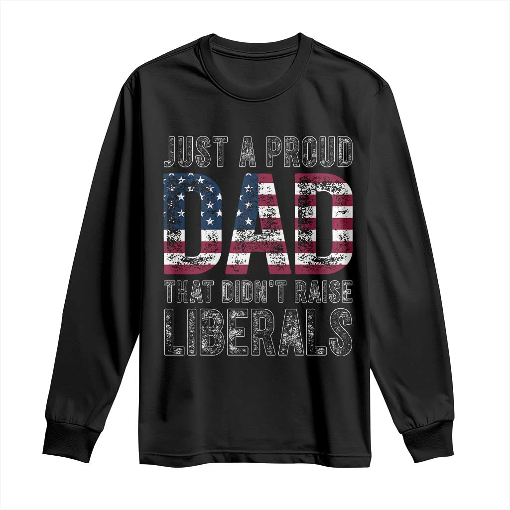 Just A Proud Dad that Didn't Raise Liberals Long Sleeve Shirt Funny Father's Day 4th of July