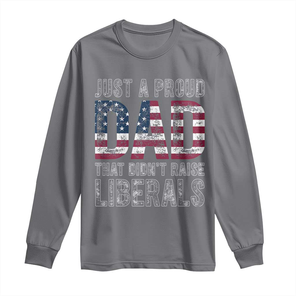 Just A Proud Dad that Didn't Raise Liberals Long Sleeve Shirt Funny Father's Day 4th of July